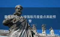 蘑菇视频：AI增强版月度盘点高能预警