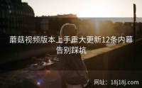 蘑菇视频版本上手重大更新12条内幕告别踩坑