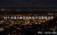 89个关键点麻豆网新版评测策略深挖