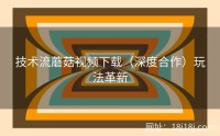 技术流蘑菇视频下载（深度合作）玩法革新