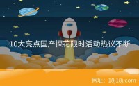 10大亮点国产探花限时活动热议不断