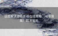 话题解读蘑菇影视在线观看（AI增强版）超清解析