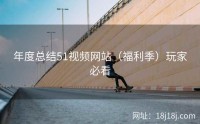年度总结51视频网站（福利季）玩家必看