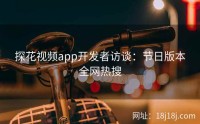 探花视频app开发者访谈：节日版本全网热搜