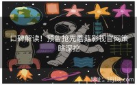 口碑解读！预告抢先蘑菇影视官网策略深挖