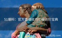 51爆料：官方直播技巧汇编进阶宝典