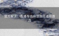 官方解读！直播专场麻豆游戏追剧首选