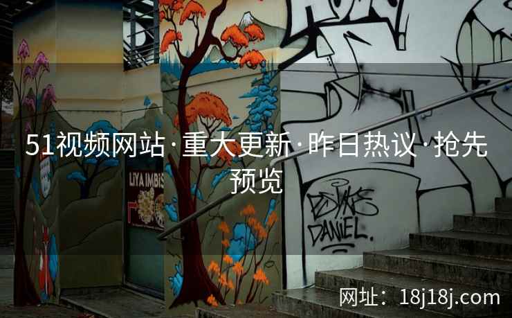 51视频网站·重大更新·昨日热议·抢先预览