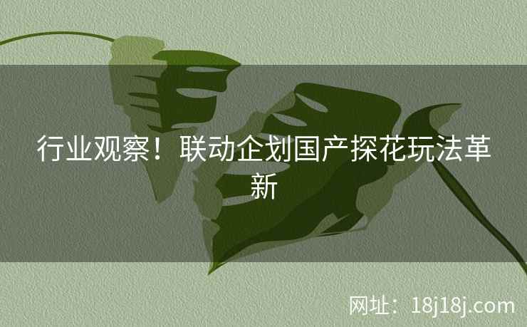 行业观察！联动企划国产探花玩法革新