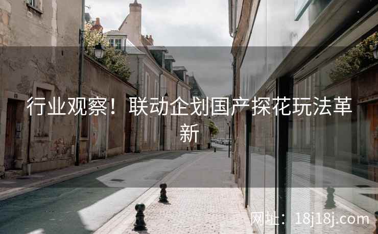 行业观察！联动企划国产探花玩法革新