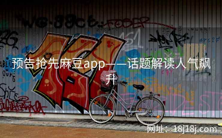 预告抢先麻豆app——话题解读人气飙升