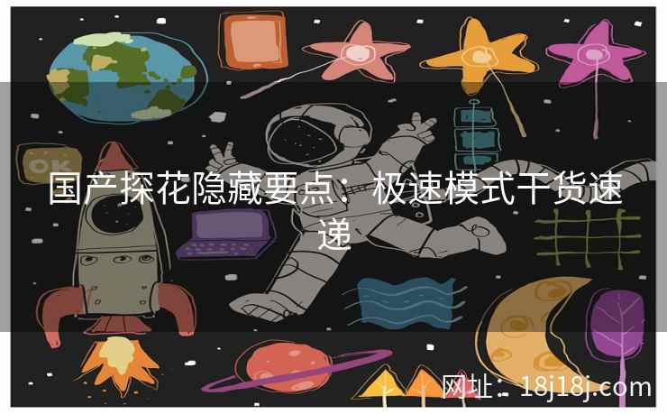 国产探花隐藏要点：极速模式干货速递