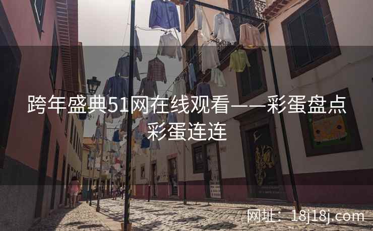 跨年盛典51网在线观看——彩蛋盘点彩蛋连连