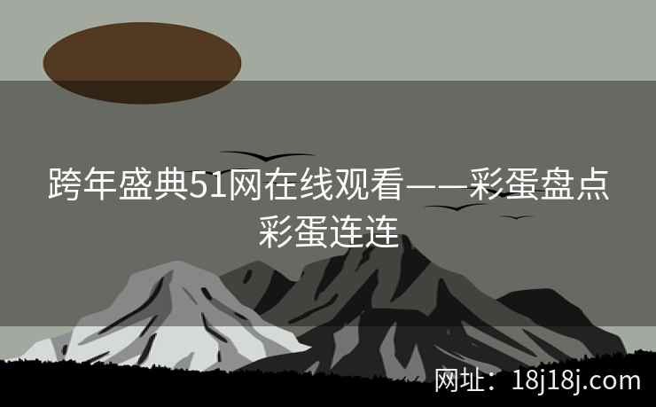 跨年盛典51网在线观看——彩蛋盘点彩蛋连连