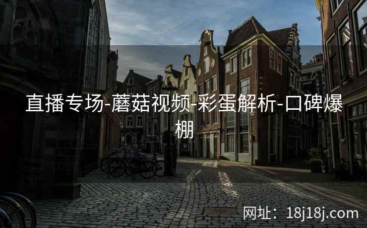 直播专场-蘑菇视频-彩蛋解析-口碑爆棚