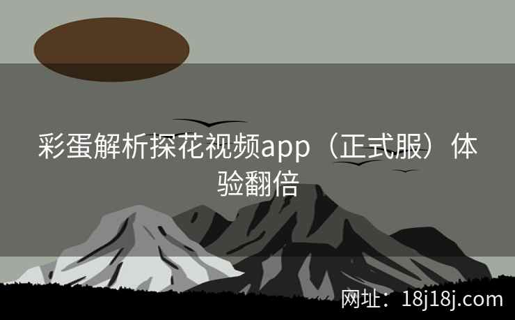 彩蛋解析探花视频app（正式服）体验翻倍