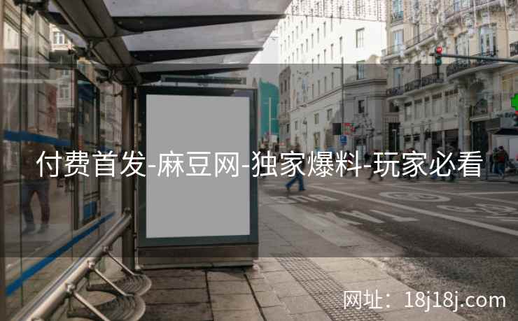 付费首发-麻豆网-独家爆料-玩家必看