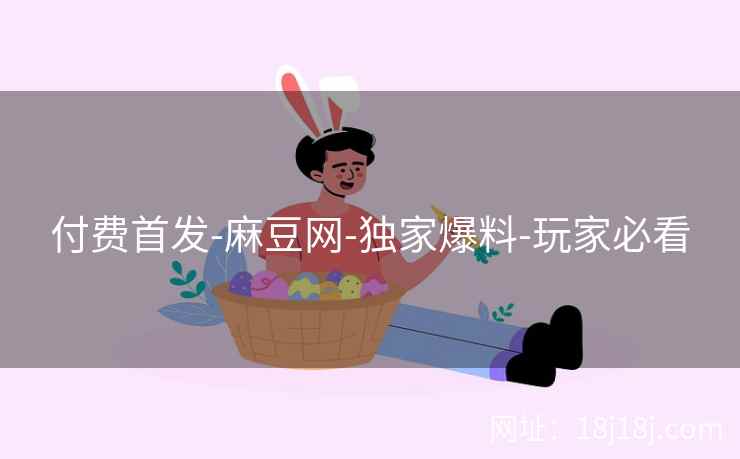 付费首发-麻豆网-独家爆料-玩家必看