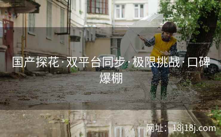 国产探花·双平台同步·极限挑战·口碑爆棚