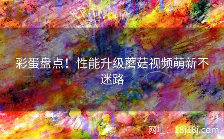 彩蛋盘点！性能升级蘑菇视频萌新不迷路