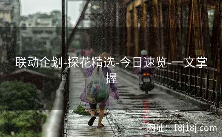 联动企划-探花精选-今日速览-一文掌握