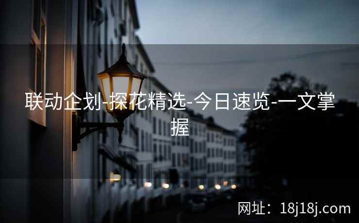 联动企划-探花精选-今日速览-一文掌握
