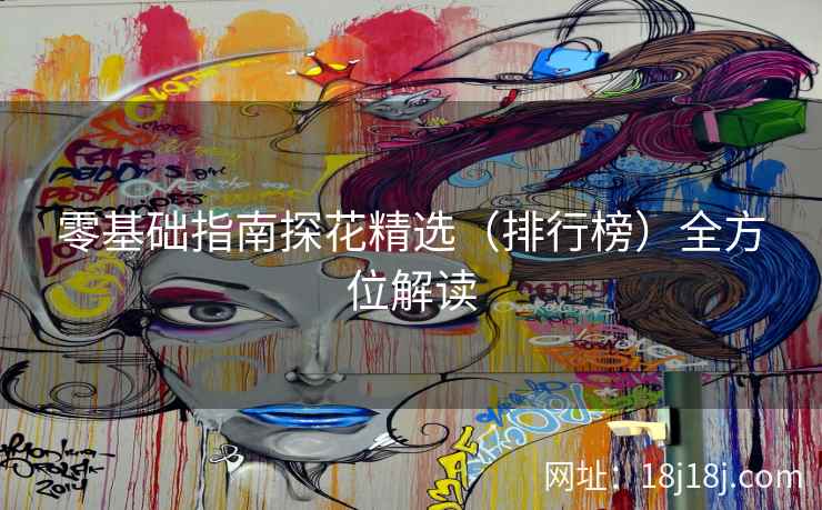 零基础指南探花精选（排行榜）全方位解读