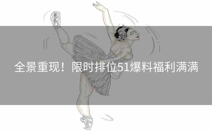全景重现！限时排位51爆料福利满满