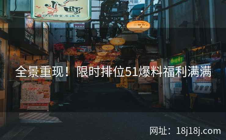 全景重现！限时排位51爆料福利满满