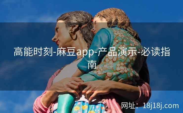 高能时刻-麻豆app-产品演示-必读指南