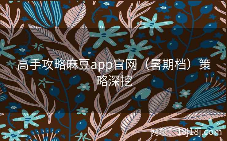 高手攻略麻豆app官网（暑期档）策略深挖
