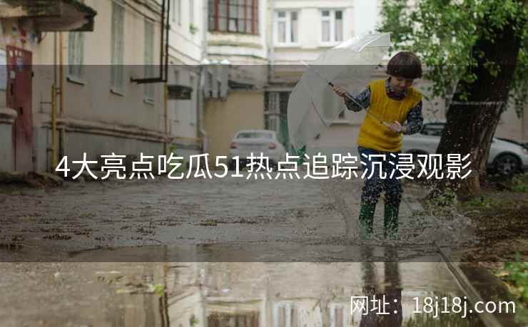 4大亮点吃瓜51热点追踪沉浸观影