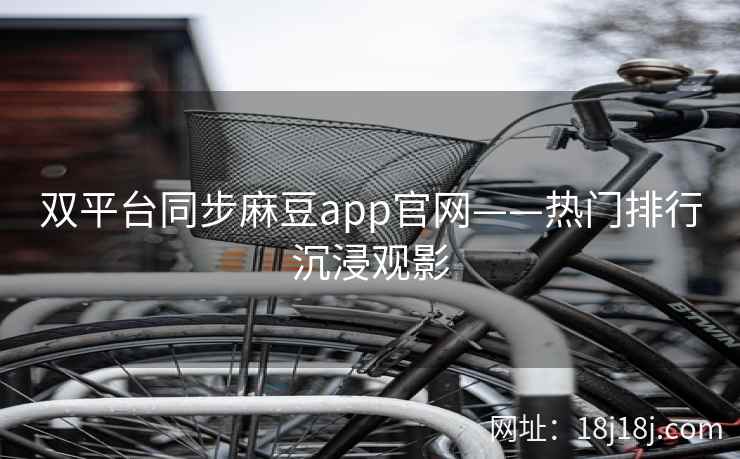 双平台同步麻豆app官网——热门排行沉浸观影