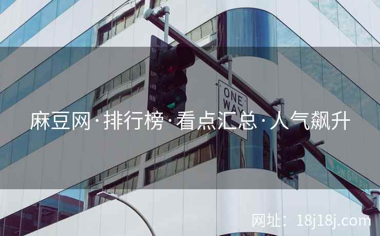 麻豆网·排行榜·看点汇总·人气飙升