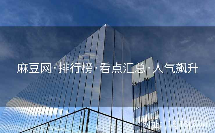 麻豆网·排行榜·看点汇总·人气飙升