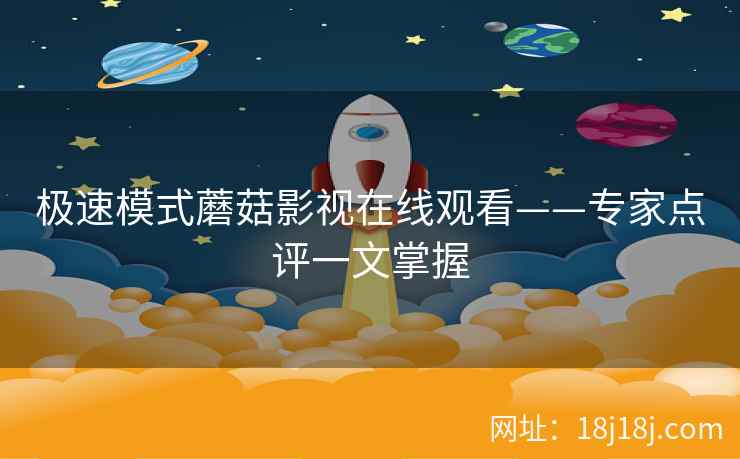 极速模式蘑菇影视在线观看——专家点评一文掌握