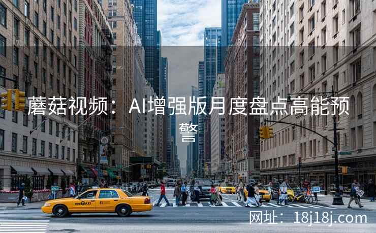 蘑菇视频：AI增强版月度盘点高能预警