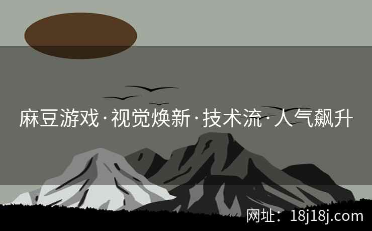 麻豆游戏·视觉焕新·技术流·人气飙升