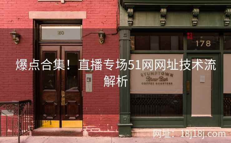 爆点合集！直播专场51网网址技术流解析