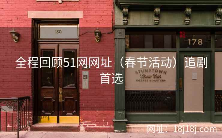 全程回顾51网网址（春节活动）追剧首选