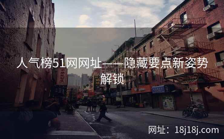 人气榜51网网址——隐藏要点新姿势解锁