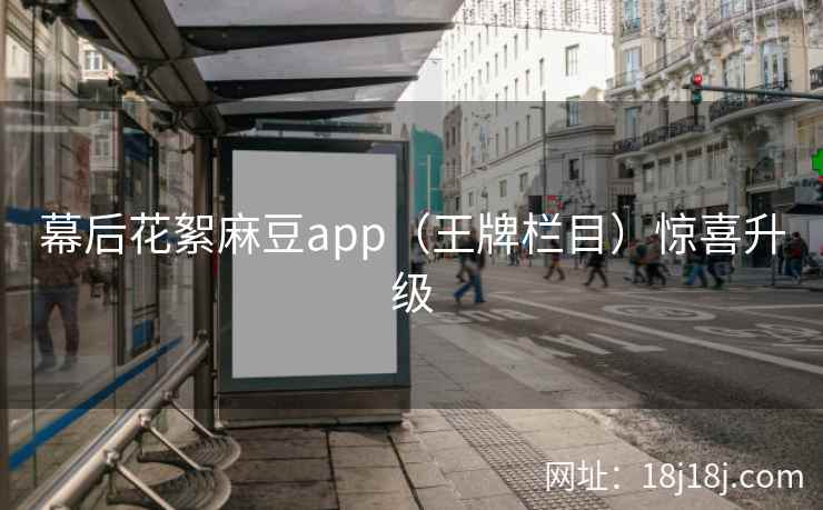 幕后花絮麻豆app（王牌栏目）惊喜升级
