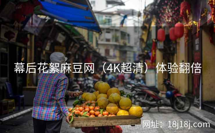幕后花絮麻豆网（4K超清）体验翻倍