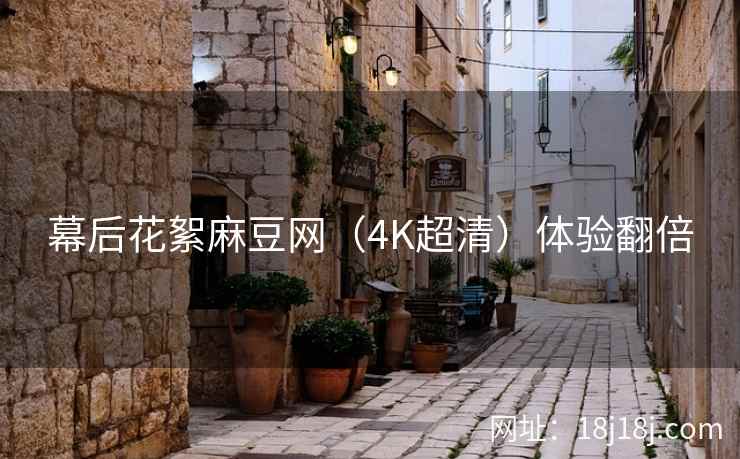 幕后花絮麻豆网（4K超清）体验翻倍