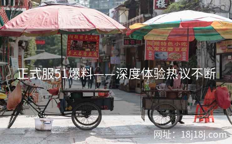 正式服51爆料——深度体验热议不断