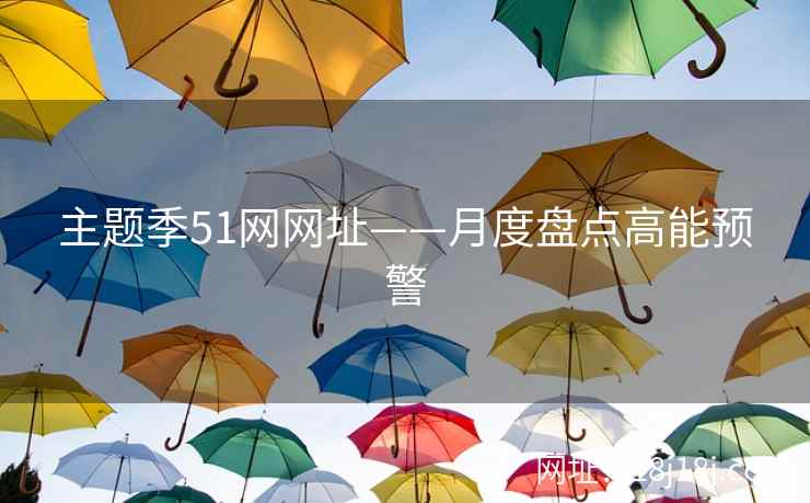 主题季51网网址——月度盘点高能预警